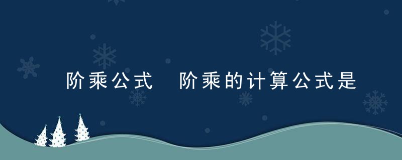 阶乘公式 阶乘的计算公式是什么